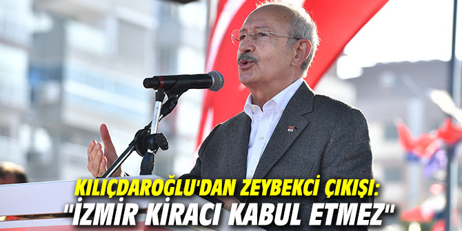 Kılıçdaroğlu'dan Zeybekci çıkışı: "İzmir kiracı kabul etmez"