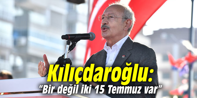 Kılıçdaroğlu: “Bir değil iki 15 Temmuz var”