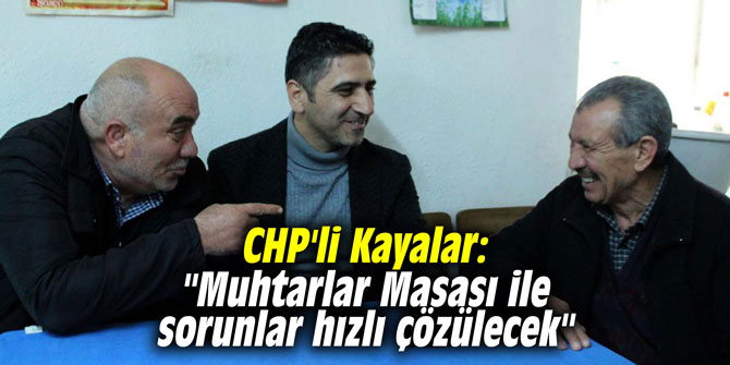 CHP'li Kayalar: "Muhtarlar Masası ile sorunlar hızlı çözülecek"