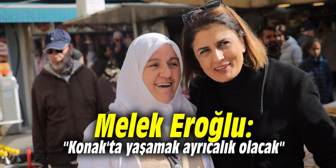 Melek Eroğlu: "Konak'ta yaşamak ayrıcalık olacak"