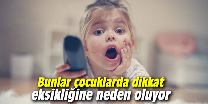 Bunlar çocuklarda dikkat eksikliğine neden oluyor
