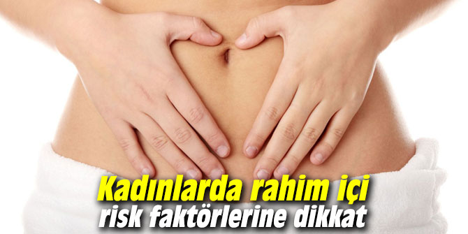 Kadınlarda rahim içi risk faktörlerine dikkat