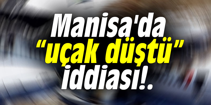 Manisa'da uçak düştü iddiası!.