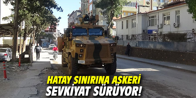 Hatay sınırına askeri sevkiyat sürüyor!