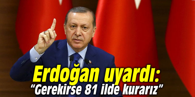Erdoğan uyardı: "Gerekirse 81 ilde kurarız"