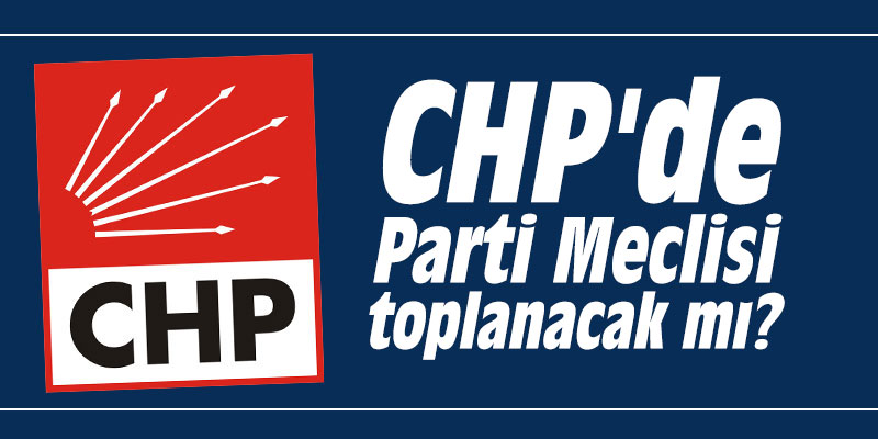 CHP'de Parti Meclisi toplanacak mı?