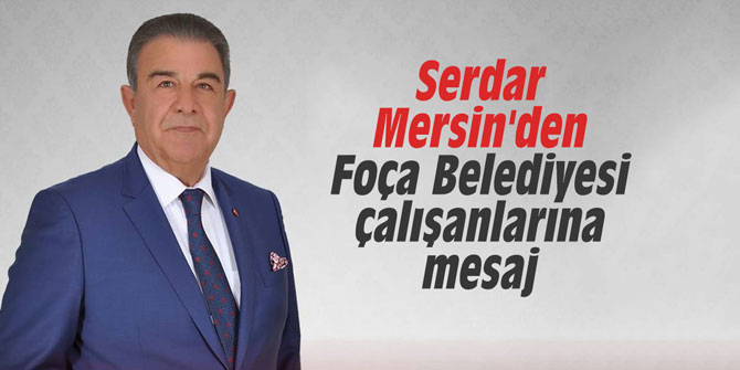 Serdar Mersin'den Foça Belediyesi çalışanlarına mesaj
