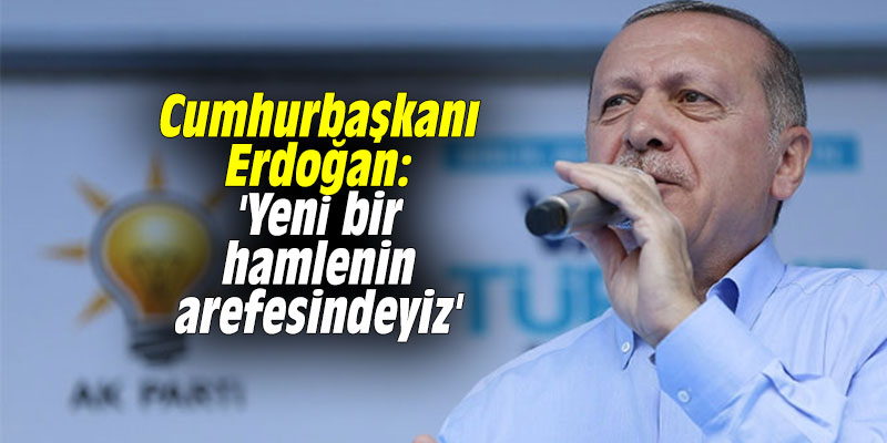 Cumhurbaşkanı Erdoğan:' Yeni bir hamlenin arefesindeyiz'