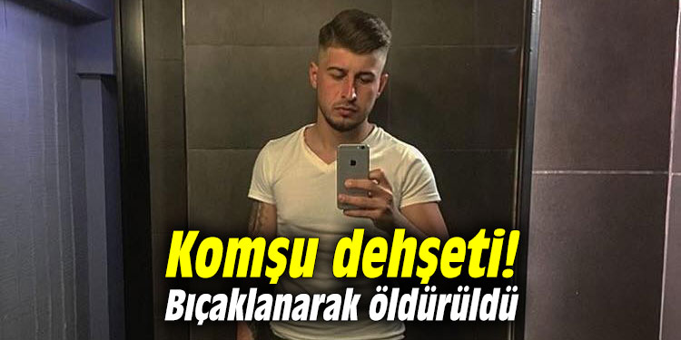 Komşu dehşeti! Bıçaklanarak öldürüldü