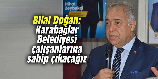 Bilal Doğan: Karabağlar Belediyesi çalışanlarına sahip çıkacağız