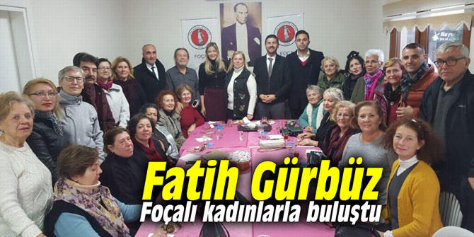 Fatih Gürbüz, Foçalı kadınlarla buluştu