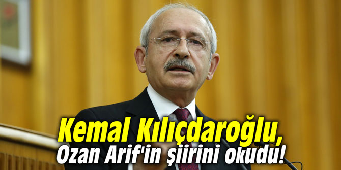 Kemal Kılıçdaroğlu, Ozan Arif'in şiirini okudu!