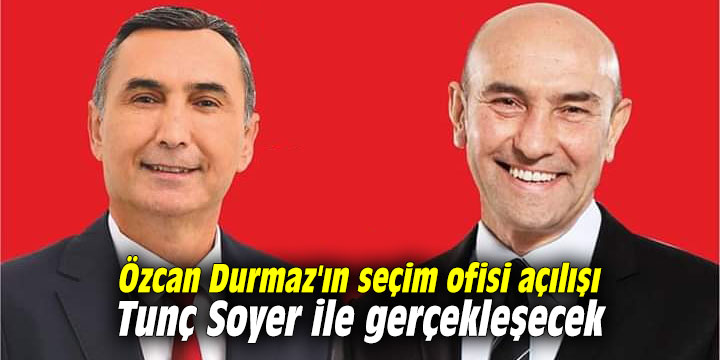 Özcan Durmaz'ın seçim ofisi açılışı Tunç Soyer ile gerçekleşecek