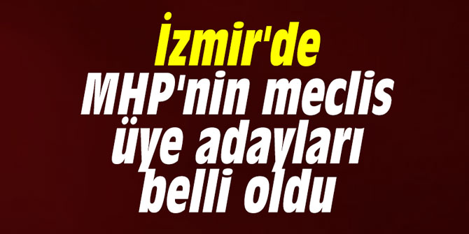 İzmir'de MHP'nin meclis üye adayları belli oldu