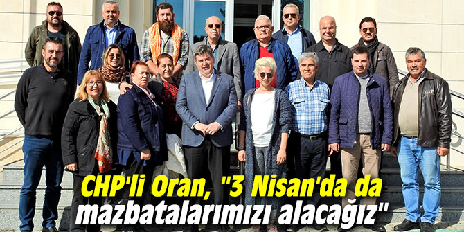 CHP'li Oran, "3 Nisan'da da mazbatalarımızı alacağız"