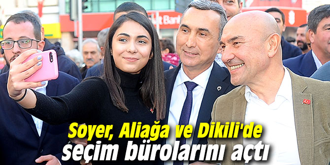 CHP'li Soyer, Aliağa ve Dikili'de seçim bürolarını açtı