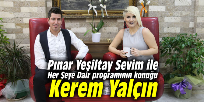 Pınar Yeşiltay Sevim ile Her Şeye Dair programının konuğu Kerem Yalçın