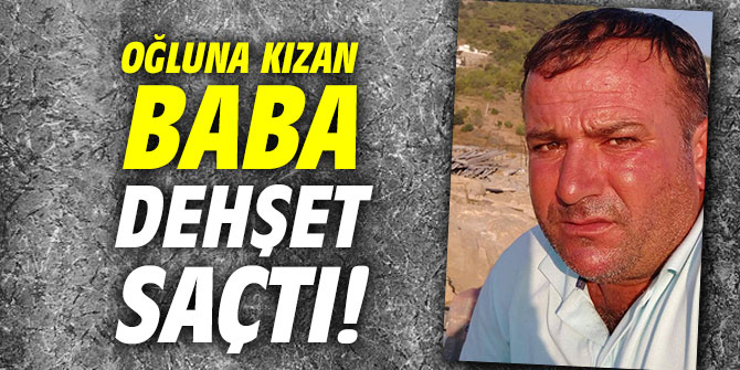 Oğluna kızan baba dehşet saçtı!