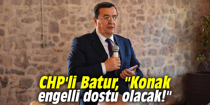 CHP'li Batur, "Konak engelli dostu olacak!"