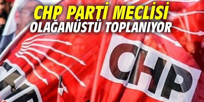CHP Parti Meclisi olağanüstü toplanıyor