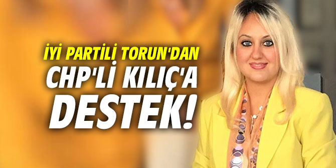 İYİ Partili Torun'dan CHP'li Kılıç'a destek!