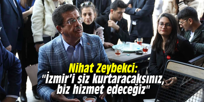Nihat Zeybekci: "İzmir’i siz kurtaracaksınız, biz hizmet edeceğiz"