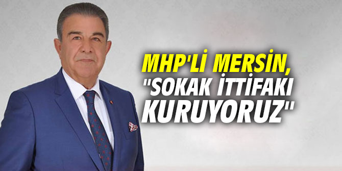 MHP'li Mersin, "Sokak ittifakı kuruyoruz"