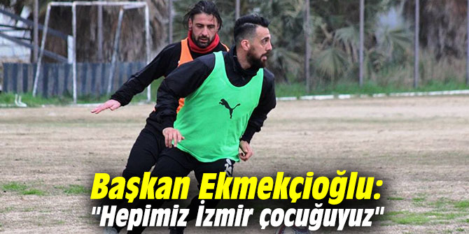 Başkan Ekmekçioğlu: "Hepimiz İzmir çocuğuyuz"