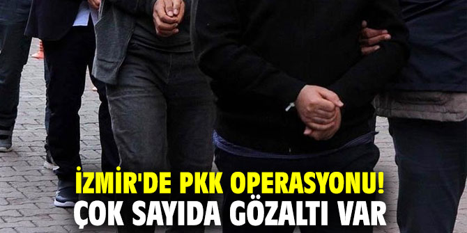 İzmir'de PKK operasyonu! Çok sayıda gözaltı var
