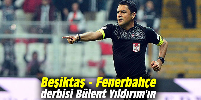 Beşiktaş - Fenerbahçe derbisi Bülent Yıldırım'ın