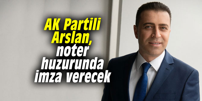 AK Partili Arslan, noter huzurunda imza verecek