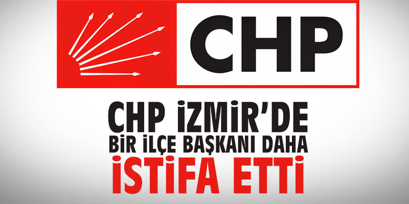 CHP İzmir'de bir ilçe başkanı daha istifa etti!