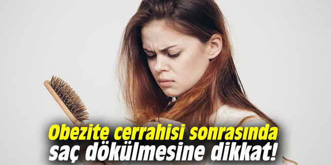 Obezite cerrahisi sonrasında saç dökülmesine dikkat!