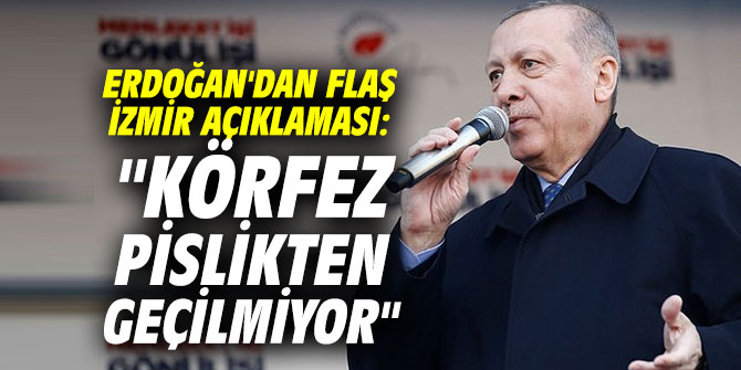 Erdoğan'dan flaş İzmir açıklaması: "Körfez pislikten geçilmiyor"