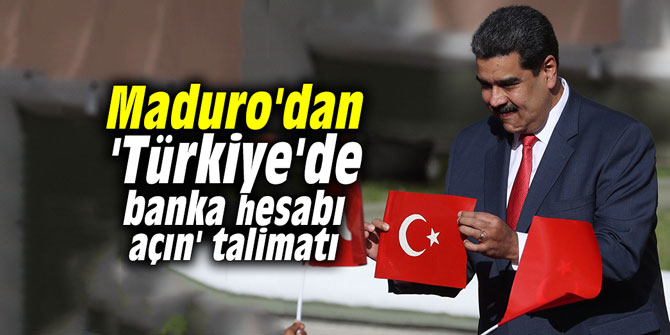 Maduro'dan 'Türkiye'de banka hesabı açın' talimatı