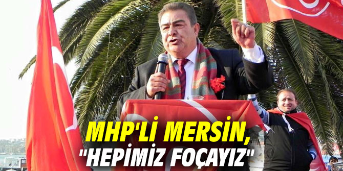 MHP'li Mersin, "Hepimiz Foçayız"
