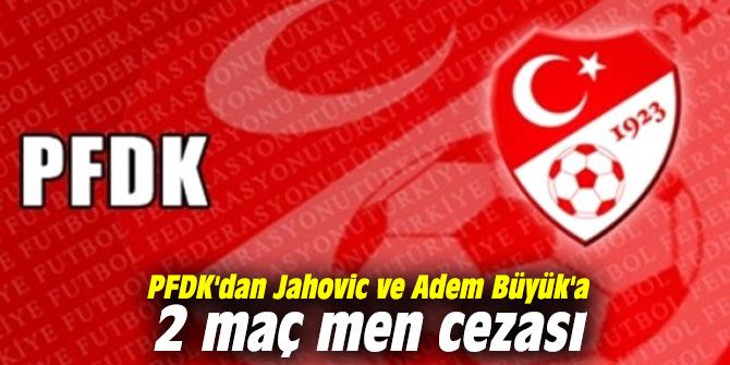 PFDK'dan Jahovic ve Adem'e 2 maç men cezası