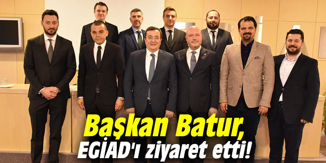 Başkan Batur, EGİAD'ı ziyaret etti!