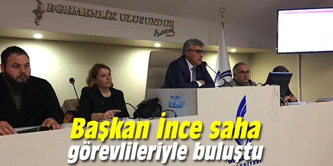 Başkan İnce saha görevlileriyle bir araya geldi!