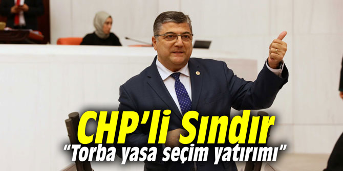CHP’li Sındır, “Torba yasa seçim yatırımı”