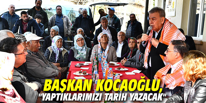Başkan Kocaoğlu, "Yaptıklarımızı tarih yazacak"