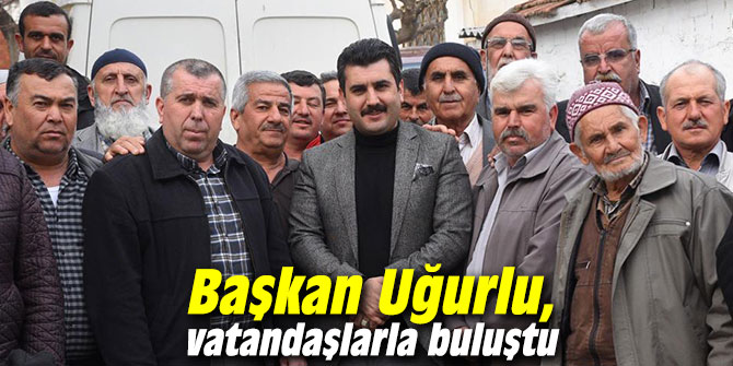 Başkan Uğurlu, vatandaşlarla buluştu