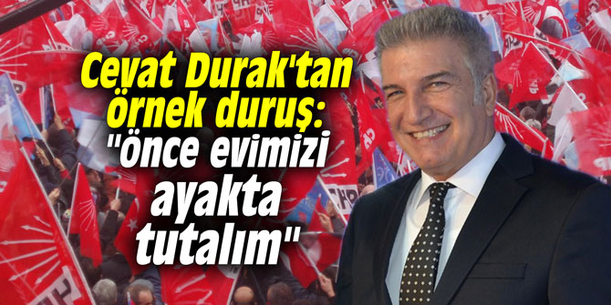 Cevat Durak'tan örnek duruş: "Önce evimizi ayakta tutalım"