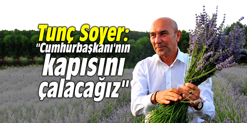 Tunç Soyer: "Cumhurbaşkanı'nın kapısını çalacağız"