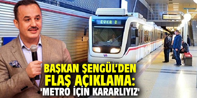 Başkan Şengül’den flaş açıklama: Metro İçin kararlıyız