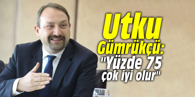 Utku Gümrükçü: "Yüzde 75 çok iyi olur"