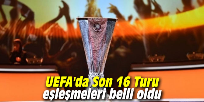 UEFA'da Son 16 Turu eşleşmeleri belli oldu