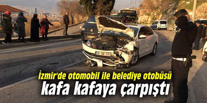 İzmir'de otomobil ile belediye otobüsü kafa kafaya çarpıştı