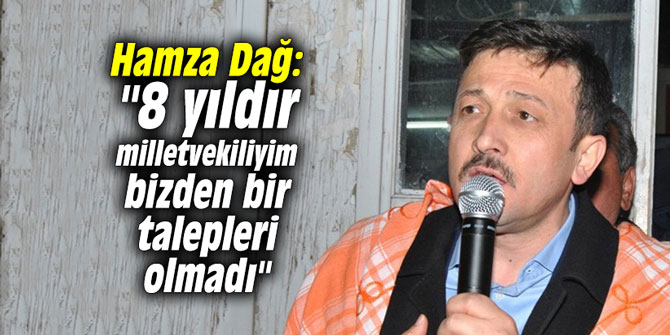 Hamza Dağ: "8 yıldır milletvekiliyim bizden bir talepleri olmadı"