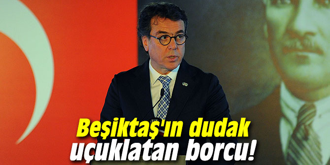 Beşiktaş'ın dudak uçuklatan borcu!